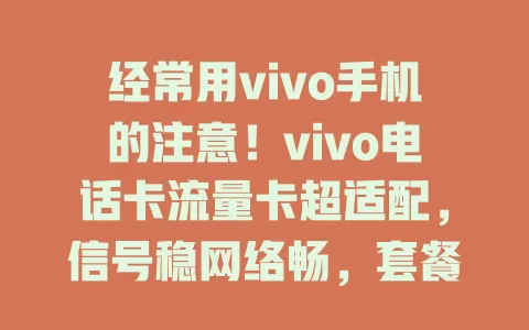 经常用vivo手机的注意！vivo电话卡流量卡超适配，信号稳网络畅，套餐丰富性价比高，办理便捷服务贴心，助你畅享网络精彩