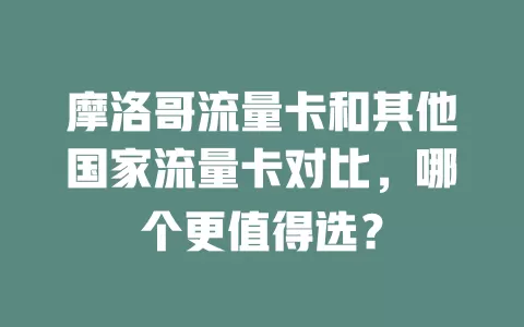 摩洛哥流量卡和其他国家流量卡对比，哪个更值得选？
