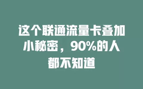 这个联通流量卡叠加小秘密，90%的人都不知道