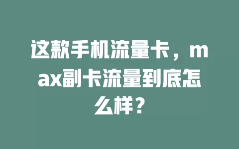 这款手机流量卡，max副卡流量到底怎么样？