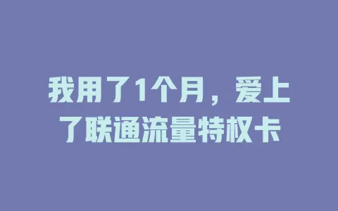 我用了1个月，爱上了联通流量特权卡