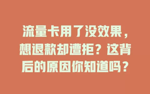流量卡用了没效果，想退款却遭拒？这背后的原因你知道吗？