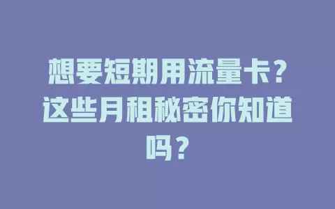 想要短期用流量卡？这些月租秘密你知道吗？