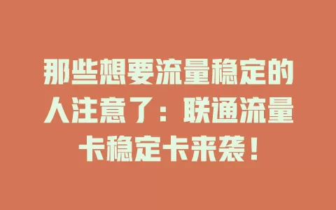 那些想要流量稳定的人注意了：联通流量卡稳定卡来袭！