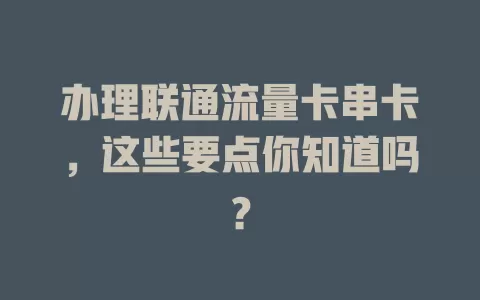 办理联通流量卡串卡，这些要点你知道吗？