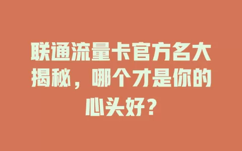 联通流量卡官方名大揭秘，哪个才是你的心头好？