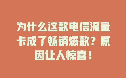 为什么这款电信流量卡成了畅销爆款？原因让人惊喜！