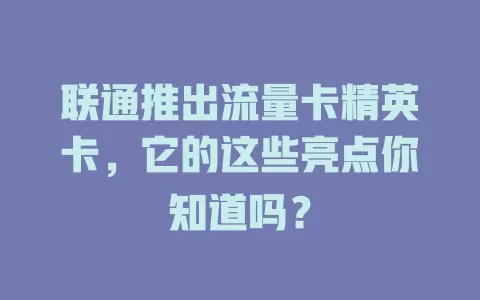 联通推出流量卡精英卡，它的这些亮点你知道吗？