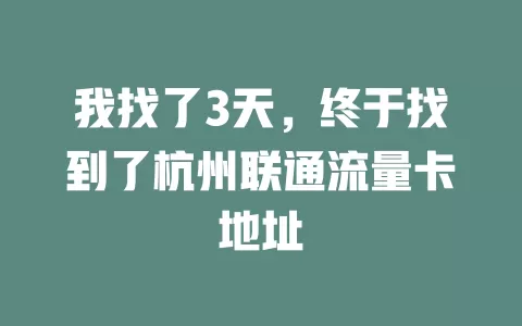 我找了3天，终于找到了杭州联通流量卡地址