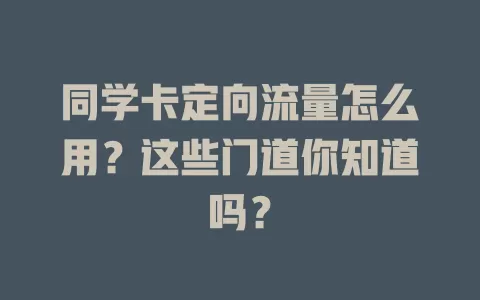 同学卡定向流量怎么用？这些门道你知道吗？