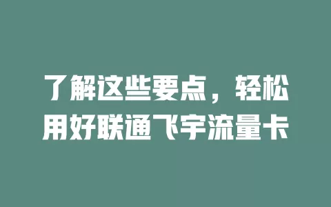 了解这些要点，轻松用好联通飞宇流量卡