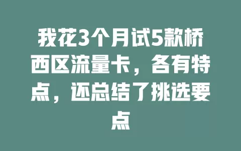 我花3个月试5款桥西区流量卡，各有特点，还总结了挑选要点