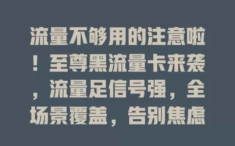 流量不够用的注意啦！至尊黑流量卡来袭，流量足信号强，全场景覆盖，告别焦虑，随时畅享高速网络，开启精彩生活