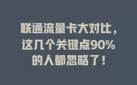 联通流量卡大对比，这几个关键点90%的人都忽略了！