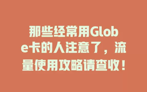 那些经常用Globe卡的人注意了，流量使用攻略请查收！
