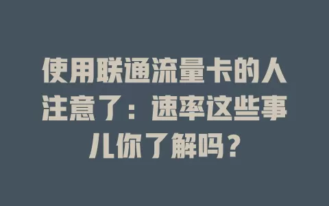 使用联通流量卡的人注意了：速率这些事儿你了解吗？