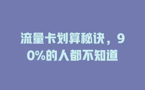 流量卡划算秘诀，90%的人都不知道