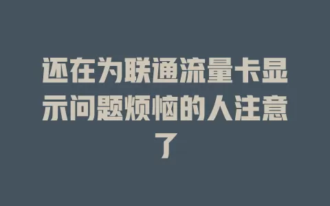 还在为联通流量卡显示问题烦恼的人注意了