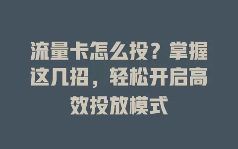 流量卡怎么投？掌握这几招，轻松开启高效投放模式