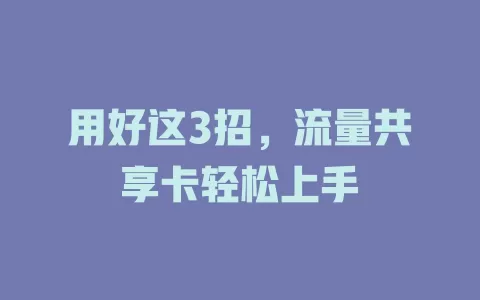 用好这3招，流量共享卡轻松上手