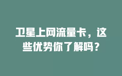 卫星上网流量卡，这些优势你了解吗？
