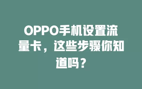 OPPO手机设置流量卡，这些步骤你知道吗？