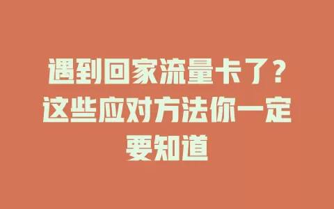 遇到回家流量卡了？这些应对方法你一定要知道