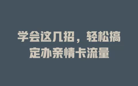 学会这几招，轻松搞定办亲情卡流量