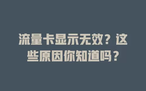 流量卡显示无效？这些原因你知道吗？