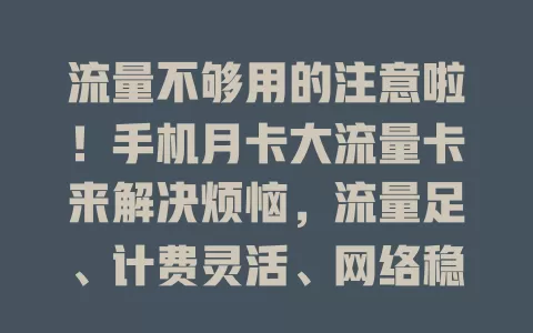 流量不够用的注意啦！手机月卡大流量卡来解决烦恼，流量足、计费灵活、网络稳，快选它畅享精彩手机生活