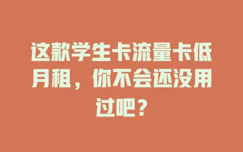 这款学生卡流量卡低月租，你不会还没用过吧？
