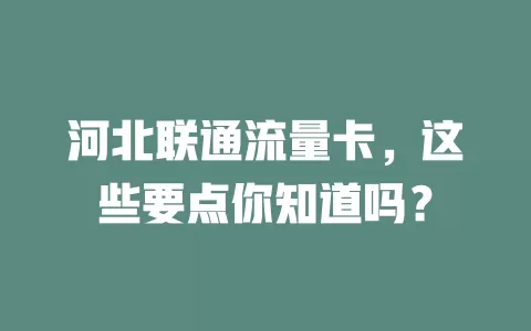 河北联通流量卡，这些要点你知道吗？