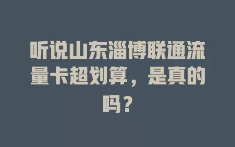 听说山东淄博联通流量卡超划算，是真的吗？