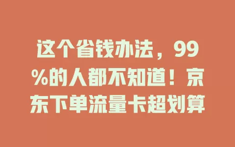 这个省钱办法，99%的人都不知道！京东下单流量卡超划算