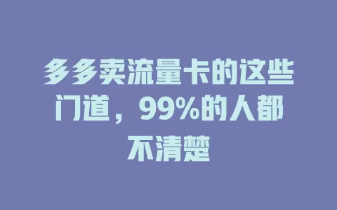 多多卖流量卡的这些门道，99%的人都不清楚