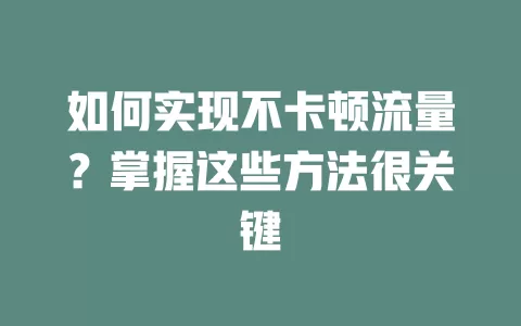 如何实现不卡顿流量？掌握这些方法很关键