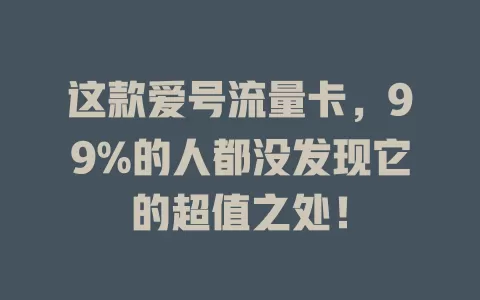 这款爱号流量卡，99%的人都没发现它的超值之处！