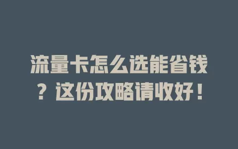 流量卡怎么选能省钱？这份攻略请收好！
