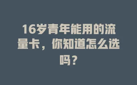 16岁青年能用的流量卡，你知道怎么选吗？