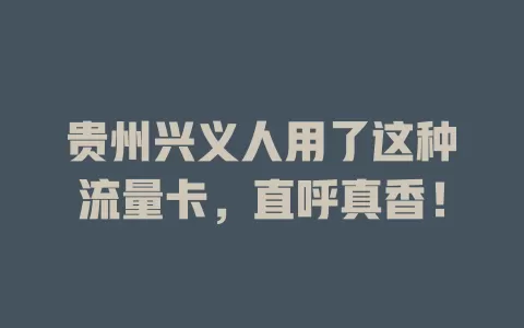 贵州兴义人用了这种流量卡，直呼真香！