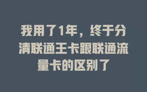 我用了1年，终于分清联通王卡跟联通流量卡的区别了