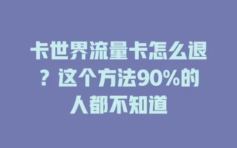 卡世界流量卡怎么退？这个方法90%的人都不知道