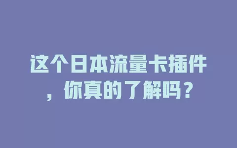 这个日本流量卡插件，你真的了解吗？
