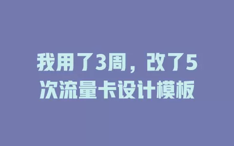 我用了3周，改了5次流量卡设计模板