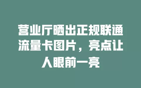 营业厅晒出正规联通流量卡图片，亮点让人眼前一亮