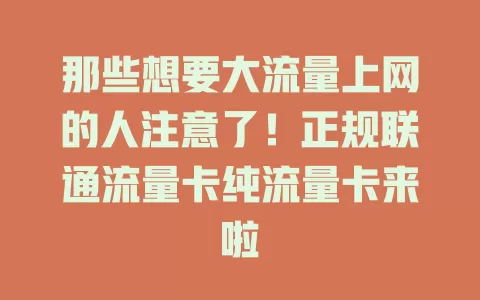 那些想要大流量上网的人注意了！正规联通流量卡纯流量卡来啦