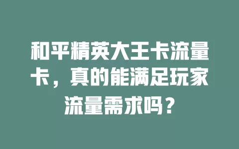 和平精英大王卡流量卡，真的能满足玩家流量需求吗？