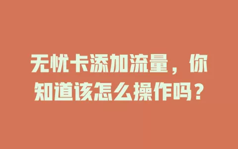 无忧卡添加流量，你知道该怎么操作吗？