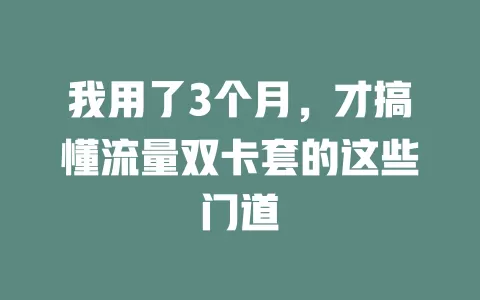 我用了3个月，才搞懂流量双卡套的这些门道