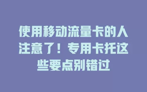 使用移动流量卡的人注意了！专用卡托这些要点别错过